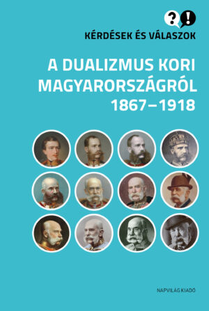 Kérdések és válaszok a dualizmus kori Magyarországról, 1867–1918