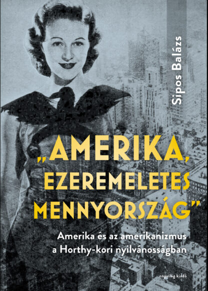 Sipos Balázs: „Amerika, ezeremeletes mennyország”. Amerika és az amerikanizmus a Horthy-kori nyilvánosságban